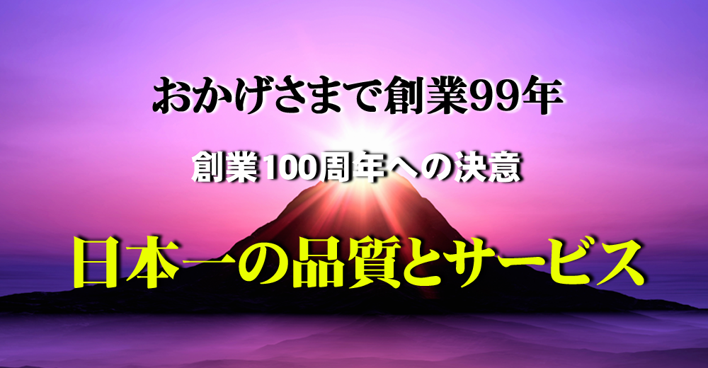 おかげさまで創業98周年 創業100周年の決意 日本一に品質とサービス