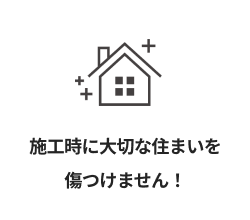 施工時に大切な住まいを傷つけません